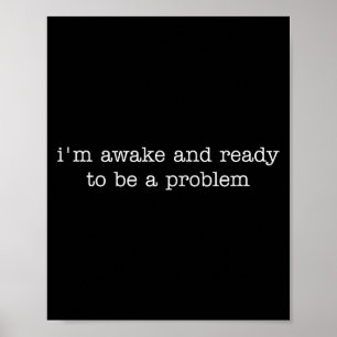 I'm Awake And Ready To Be A Problem Poster