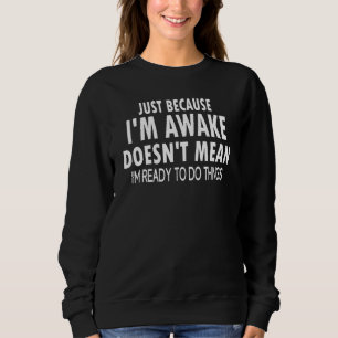 I'm Awake Doesn't Mean I'm Ready To Do Things Sweatshirt