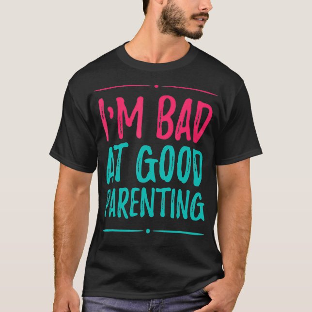 Im Bad at Good Parenting or Good Parenting T-Shirt (Front)