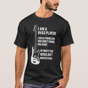 I'm Bass Player I Solve Problems You Don't Know Yo T-Shirt