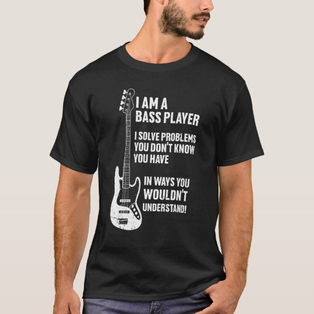 I'm Bass Player I Solve Problems You Don't Know Yo T-Shirt (Front)