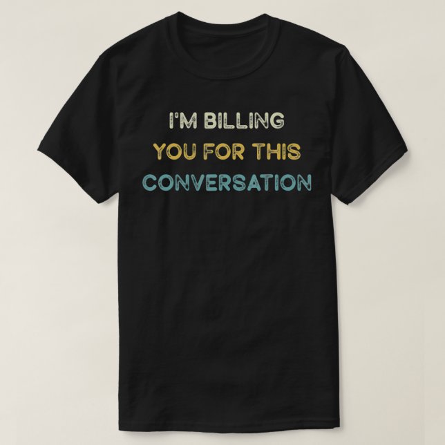 I'm Billing You for This Conversation Funny Gift  T-Shirt (Design Front)