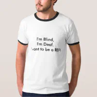 I'm Blind,I'm Deaf,I want to be a REF! T-Shirt