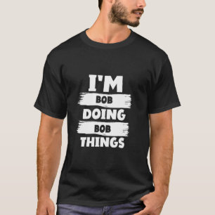 I'm BOB Doing BOB Things Funny First Name Idea for T-Shirt