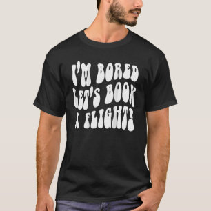 I'm Bored Let's Book A Flight On back 1 T-Shirt