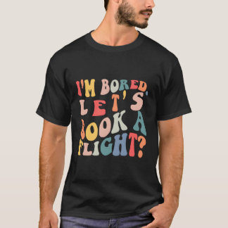 I'M Bored Let'S Book A Flight Quote T-Shirt