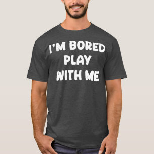 Im Bored Play With Me T-Shirt
