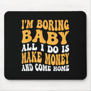 I'm Boring Baby All I Do Is Make Money And Come Ho Mouse Pad