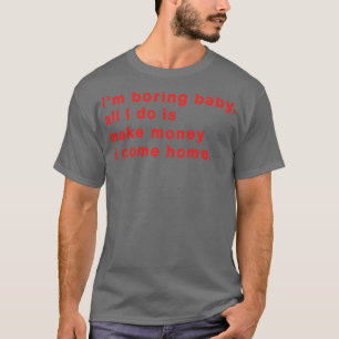 Im Boring Baby All I Do Is Make Money Come Home T-Shirt