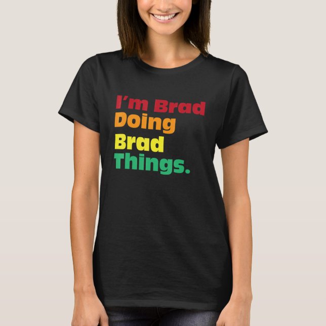 I'm Brad Doing Brad Things  For Birthdays T-Shirt (Front)