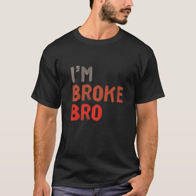 I'm Broke Bro Funny Saying For Who Has No Money An T-Shirt (Front)