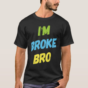 I'm Broke Bro Funny Saying For Who Has No Money An T-Shirt