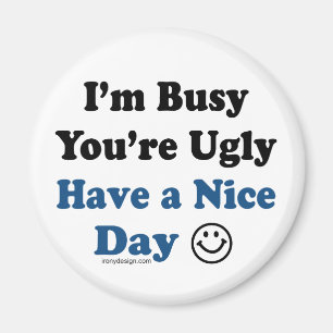 I'm Busy You're Ugly Have a Nice Day Magnet