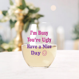 I'm Busy You're Ugly Have a Nice Day Stemless Wine Glass