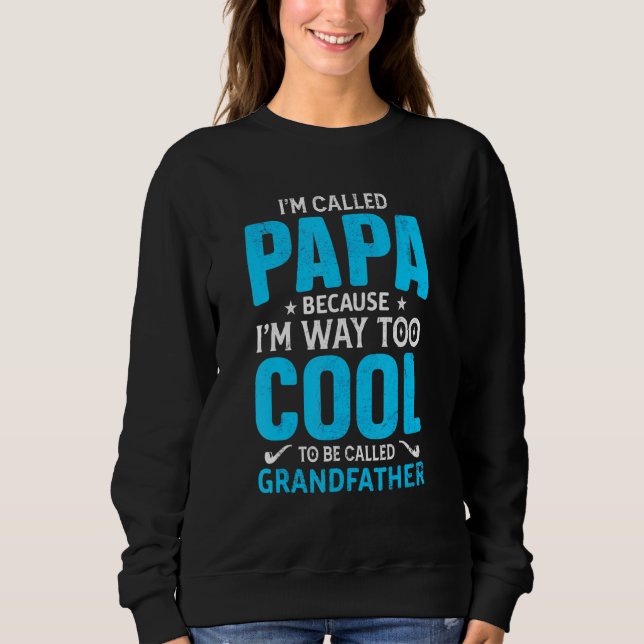 Im Called Papa Because Im Way Too Cool Sweatshirt (Front)