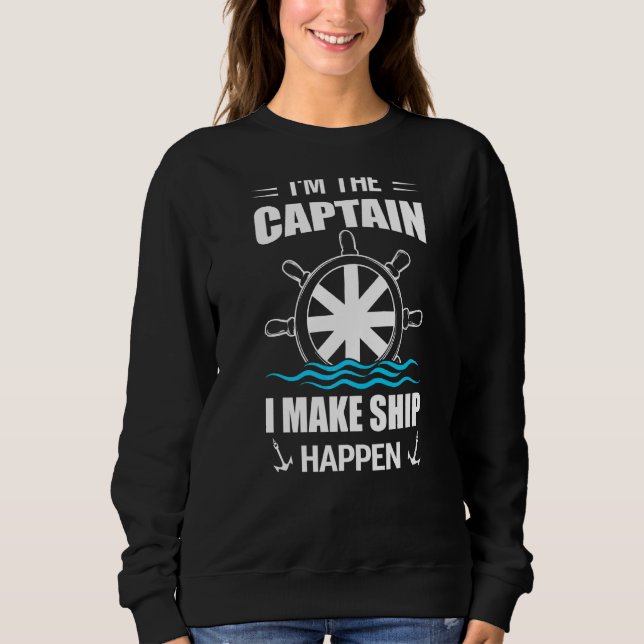 I'm Captain I Make Ship Happen Saling Sweatshirt (Front)