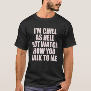 I'M CHILL AS HELL BUT WATCH HOW YOU TALK TO ME M T-Shirt
