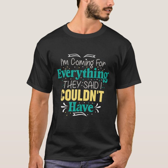 I'm Coming For Everything They Said I Couldn't Hav T-Shirt (Front)