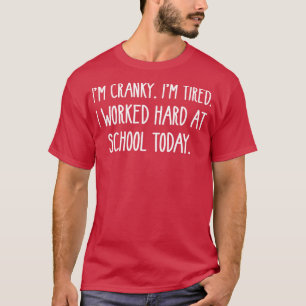 IM CRANKY IM TIRED I WORKED HARD AT SCHOOL TODAY T-Shirt