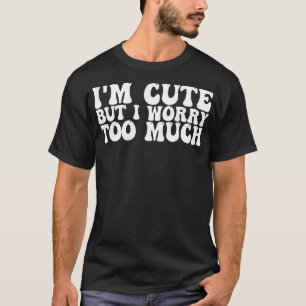 im cute but i worry too much 1 T-Shirt
