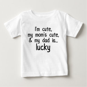 I'm Cute, Mom's Cute, and Dad's Lucky! Baby T-Shirt