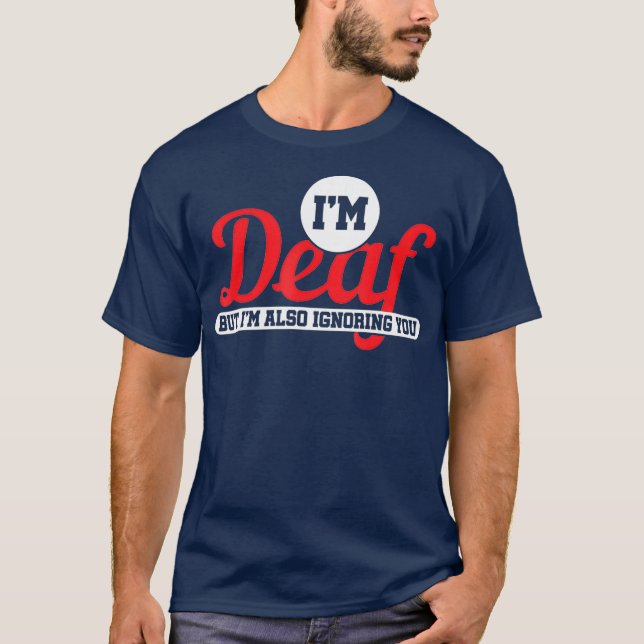 Im Deaf But Im Also Ignoring You Deaf T-Shirt (Front)