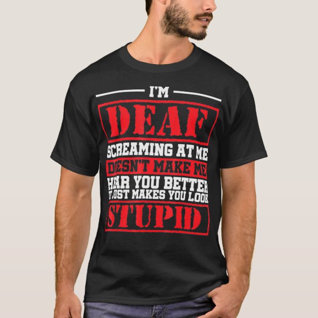 Im Deaf Screaming At Me Doesnt Make Me Hear You T-Shirt (Front)