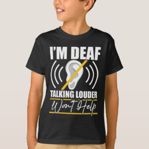 I'm Deaf. Talking Louder Won't Help! ASL Deaf Awar T-Shirt