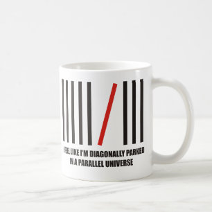 I'm diagonally parked in a parallel universe coffee mug