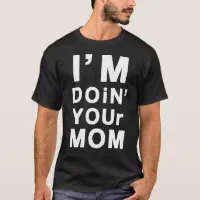 I m Doin Your Mom T Shirt Zazzle