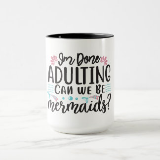 I'm Done Adulting Can We Be Mermaids ? Mug