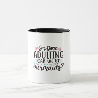 I'm Done Adulting Can We Be Mermaids ? Mug