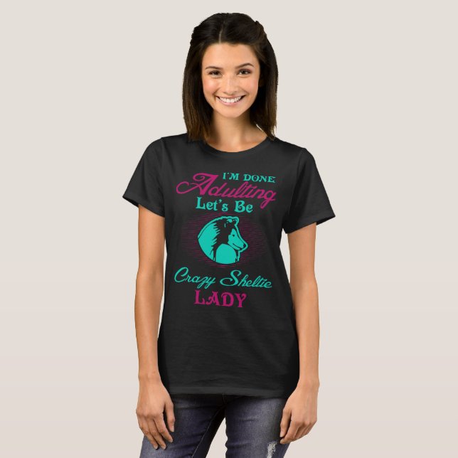 Im Done Adulting Lets Be Crazy Sheltie Lady T-Shirt (Front Full)
