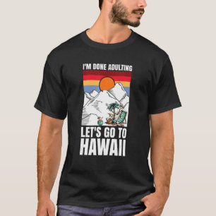 I'm done adulting let's go to Hawaii T-Shirt