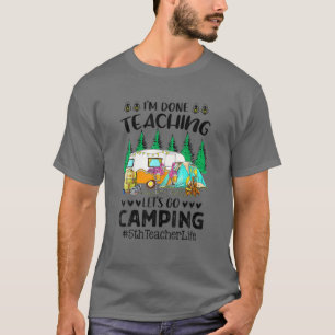 I'm Done Teaching Let's Go Camping 5Th Teacher Lif T-Shirt