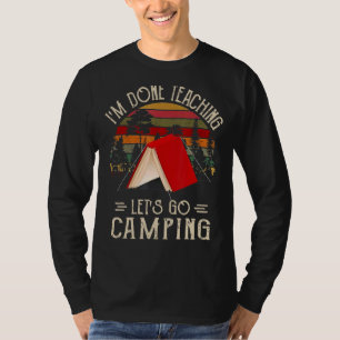 I'm Done Teaching Let's Go Camping Camping T-Shirt