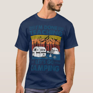I'm Done Teaching Let's Go Camping Funny Teacher G T-Shirt