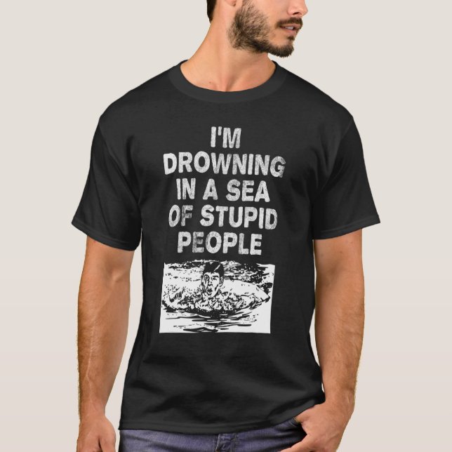 I'm Drowning In A Sea Of Stupid People Sarcastic C T-Shirt (Front)
