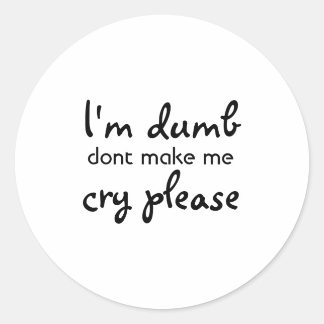 Im Dumb Dont Make Me Cry Please  Classic Round Sticker (Front)