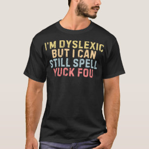 I'm Dyslexic But I Can Still Spell Yuck Fou Funny  T-Shirt