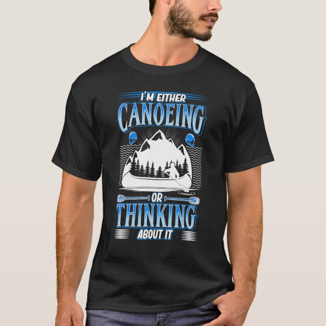 Im Either Canoeing Or Thinking About It T-Shirt (Front)