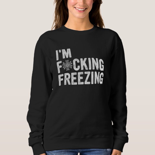 I'm F cking Freezing Apparel Sweatshirt (Front)
