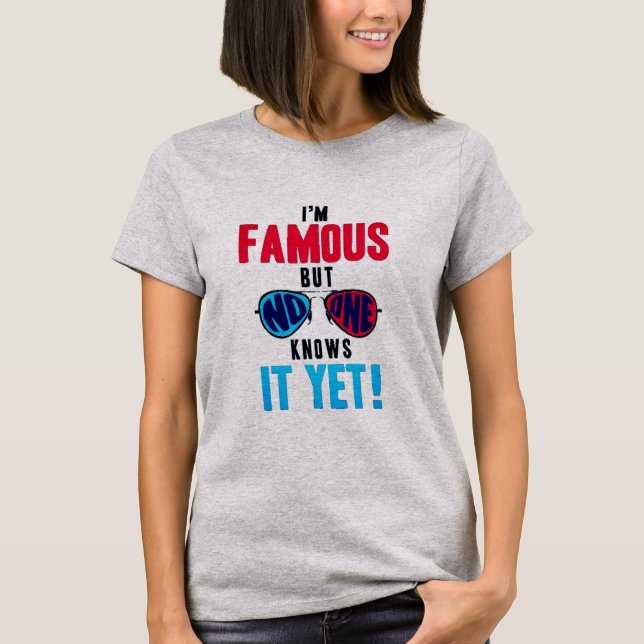 I'm Famous But No One Knows It Yet T-Shirt (Front)