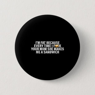 I'm Fat Because Every Time Your Mom She Makes Me A 2 Inch Round Button