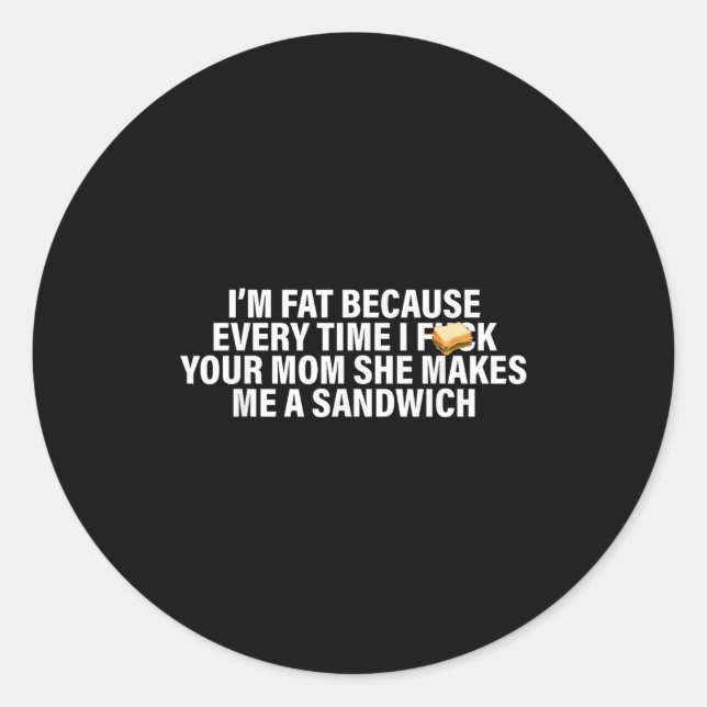 I'm Fat Because Every Time Your Mom She Makes Me A Classic Round Sticker (Front)