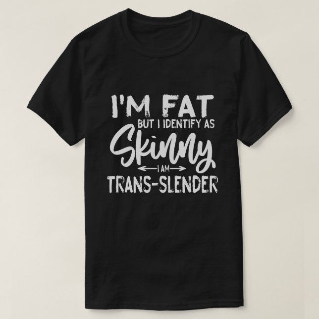I'm Fat But I Identify As Skinny i am trans T-Shirt (Design Front)