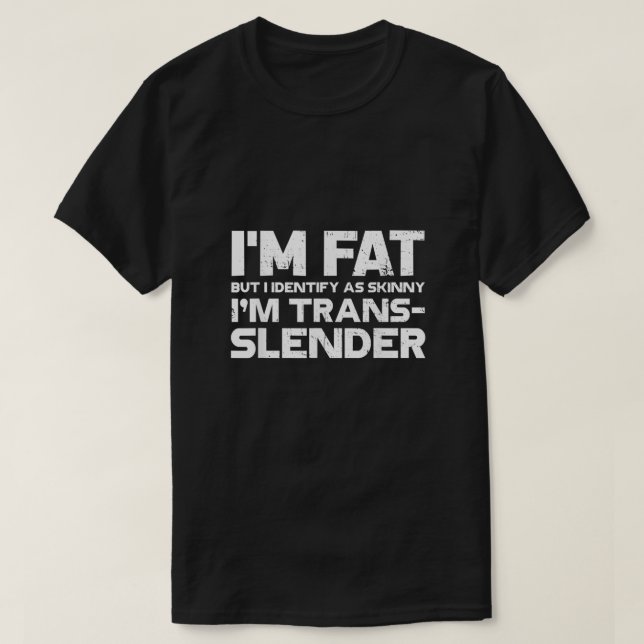 Im Fat But Identify As Skinny Im Trans Slender Fun T-Shirt (Design Front)