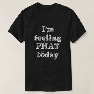 I'm feeling PHAT today T-Shirt