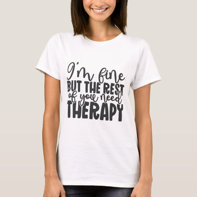 I'm Fine But The Rest Of You Need Therapy T-Shirt (Front)