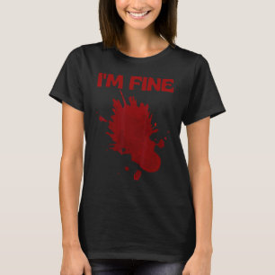 I'm Fine Fake Blood Its Fine Bloody Everything Is  T-Shirt